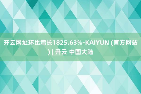 开云网址环比增长1825.63%-KAIYUN (官方网站) | 开云 中国大陆