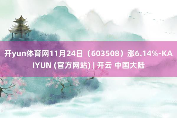 开yun体育网11月24日（603508）涨6.14%-KAIYUN (官方网站) | 开云 中国大陆