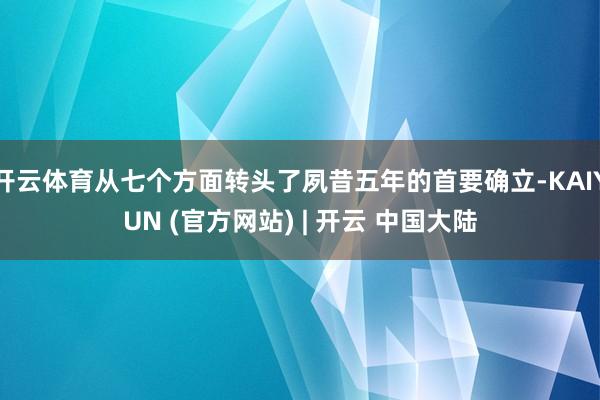 开云体育从七个方面转头了夙昔五年的首要确立-KAIYUN (官方网站) | 开云 中国大陆
