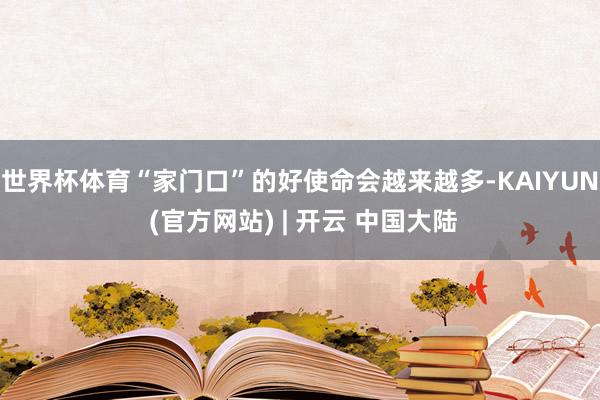 世界杯体育“家门口”的好使命会越来越多-KAIYUN (官方网站) | 开云 中国大陆