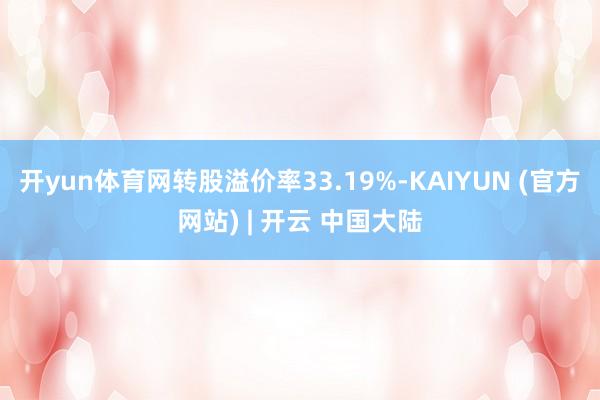 开yun体育网转股溢价率33.19%-KAIYUN (官方网站) | 开云 中国大陆