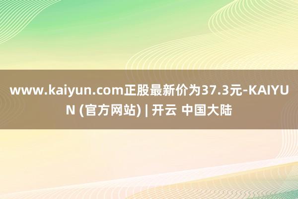 www.kaiyun.com正股最新价为37.3元-KAIYUN (官方网站) | 开云 中国大陆