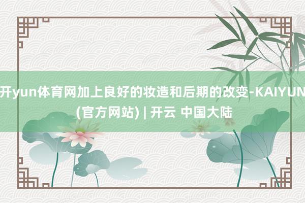 开yun体育网加上良好的妆造和后期的改变-KAIYUN (官方网站) | 开云 中国大陆