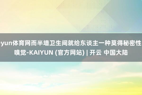 开yun体育网而半墙卫生间就给东谈主一种莫得秘密性的嗅觉-KAIYUN (官方网站) | 开云 中国大陆
