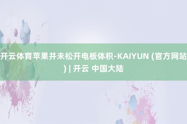 开云体育苹果并未松开电板体积-KAIYUN (官方网站) | 开云 中国大陆