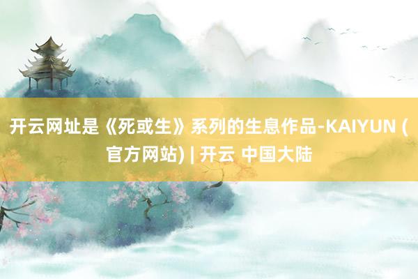 开云网址是《死或生》系列的生息作品-KAIYUN (官方网站) | 开云 中国大陆