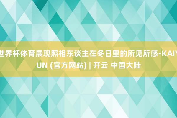 世界杯体育展现照相东谈主在冬日里的所见所感-KAIYUN (官方网站) | 开云 中国大陆