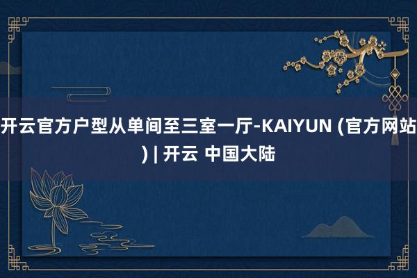 开云官方户型从单间至三室一厅-KAIYUN (官方网站) | 开云 中国大陆