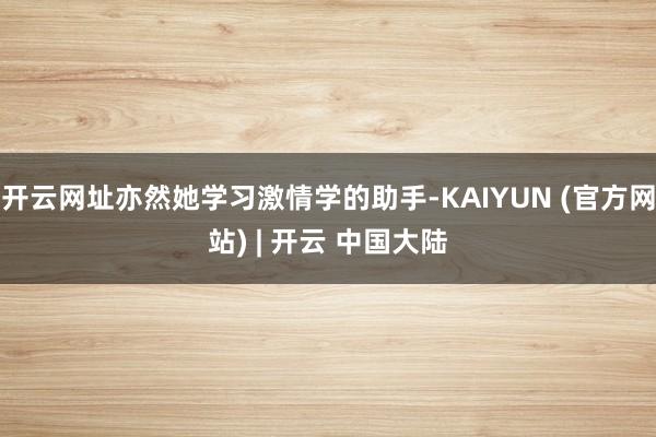 开云网址亦然她学习激情学的助手-KAIYUN (官方网站) | 开云 中国大陆