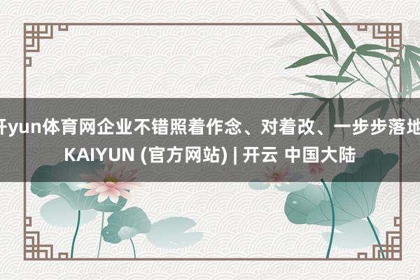 开yun体育网企业不错照着作念、对着改、一步步落地-KAIYUN (官方网站) | 开云 中国大陆
