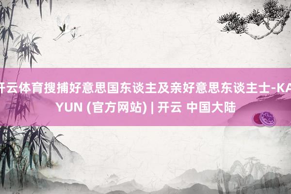开云体育搜捕好意思国东谈主及亲好意思东谈主士-KAIYUN (官方网站) | 开云 中国大陆