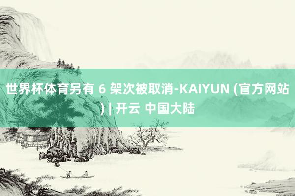 世界杯体育另有 6 架次被取消-KAIYUN (官方网站) | 开云 中国大陆