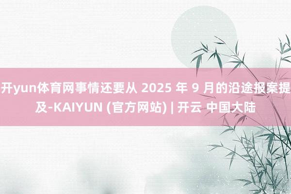 开yun体育网事情还要从 2025 年 9 月的沿途报案提及-KAIYUN (官方网站) | 开云 中国大陆