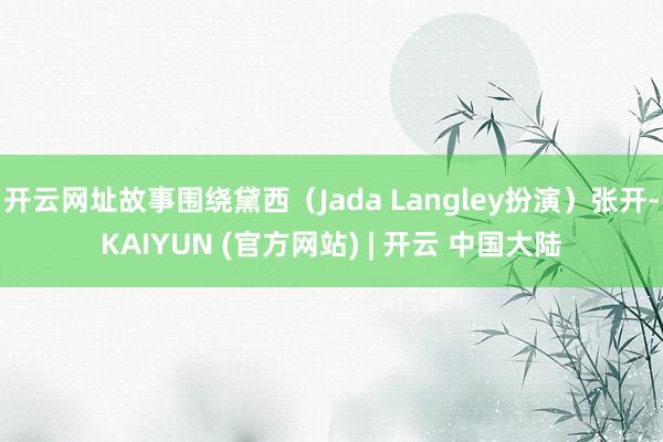 开云网址故事围绕黛西（Jada Langley扮演）张开-KAIYUN (官方网站) | 开云 中国大陆