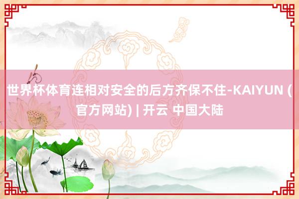 世界杯体育连相对安全的后方齐保不住-KAIYUN (官方网站) | 开云 中国大陆